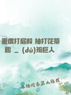 重度打屁股 抽打花蒂筆趣閣